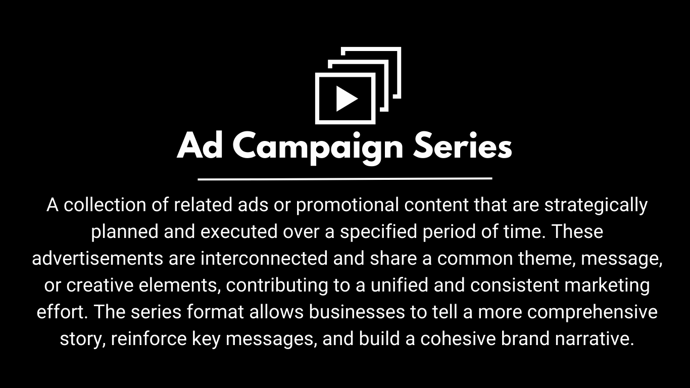 A collection of related ads or promotional content that are strategically planned and executed over a specified period of time. These advertisements are interconnected and share a common theme, message, or creative elements, contributing to a unified and consistent marketing effort. The series format allows businesses to tell a more comprehensive story, reinforce key messages, and build a cohesive brand narrative.