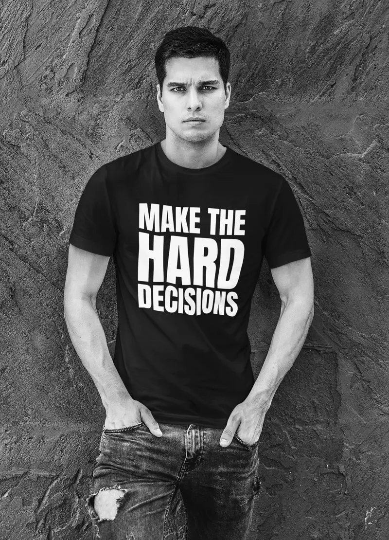 Make The Hard Decisions t-shirt