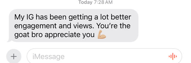 Message from a client: my IG has been getting a lot better engagement and views, you're the goat bro appreciate you