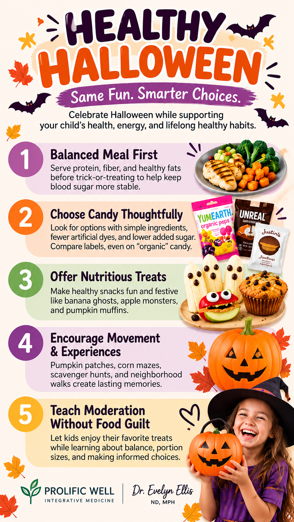 Healthy Halloween infographic by Dr. Evelyn Ellis featuring five tips for kids: balanced meals, healthier candy choices, nutritious treats, physical activity, and moderation without food guilt. Copy alt text Healthy Halloween infographic by Dr. Evelyn Ellis featuring five tips for kids: balanced meals, healthier candy choices, nutritious treats, physical activity, and moderation without food guilt. Copy alt text