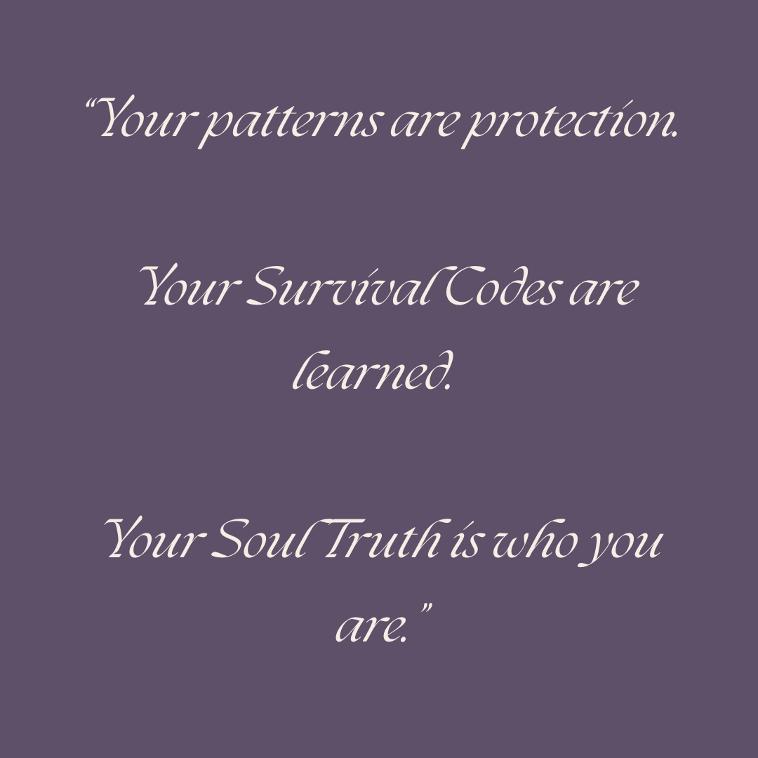 pull quote “Your patterns are protection. Your Survival Codes are learned. Your Soul Truth is who you are.” pull quote “Your patterns are protection. Your Survival Codes are learned. Your Soul Truth is who you are.”