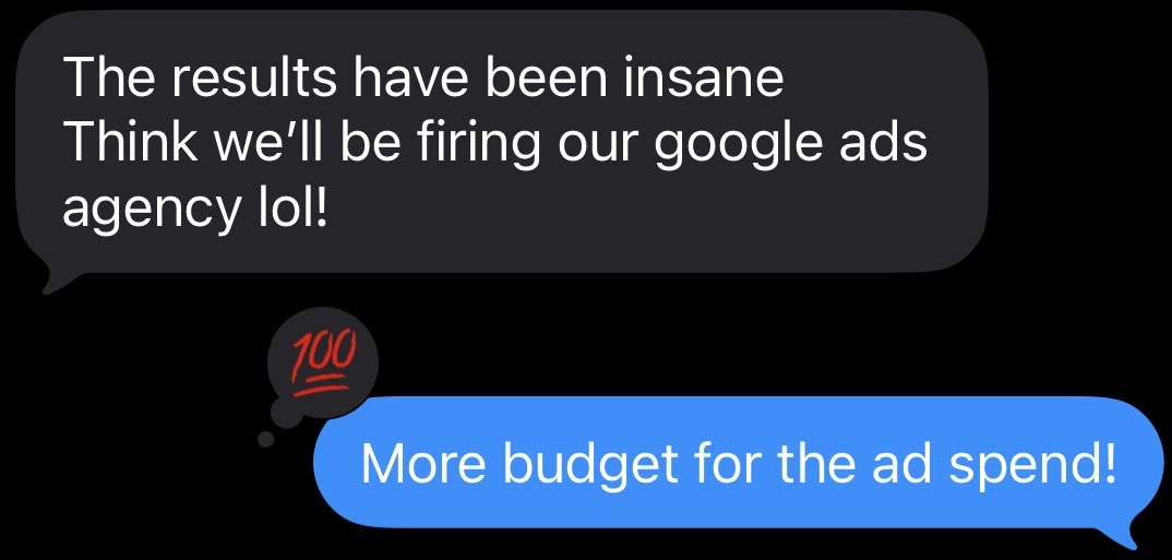 Client message: the results have been insane, think we will be firing our Google ads agency