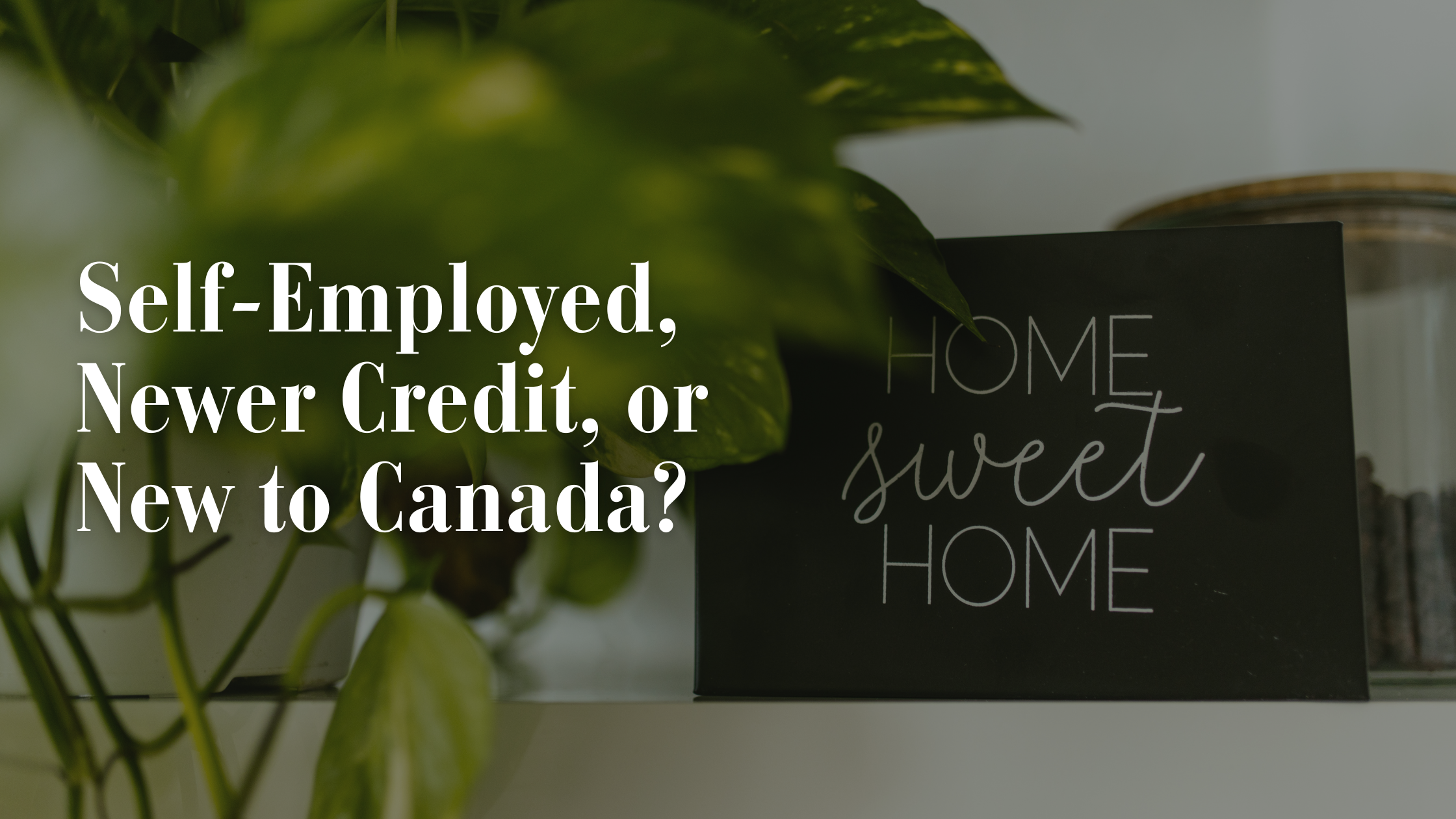 Self-Employed, Newer Credit, or New to Canada? You Still Have Mortgage Options