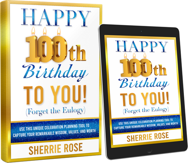 Happy 100th Birthday To You: (Forget The Eulogy) book by author Sherrie Rose