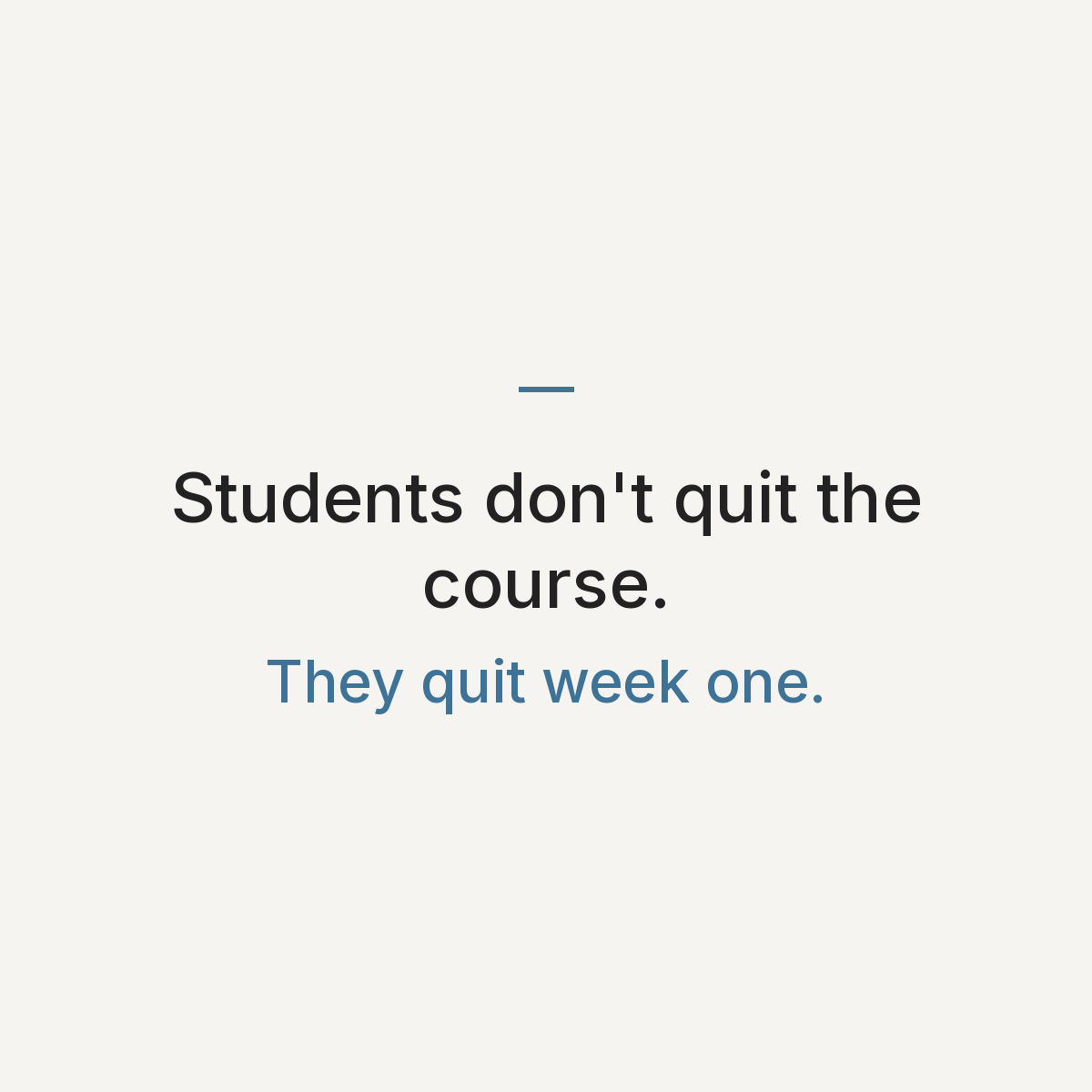 Text card that reads: Students don't quit the course. They quit week one.