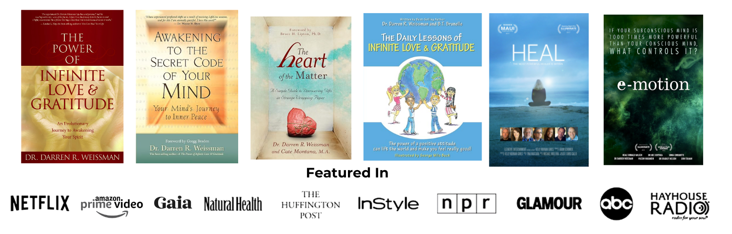 Books and films featuring Dr. Darren Weissman: The Power of Infinite Love & Gratitude, Awakening to the Secret Code of Your Mind, The Heart of the Matter, The Daily Lessons of Infinite Love & Gratitude, HEAL, and E-Motion. Featured in Netflix, Amazon Prime Video, Gaia, Natural Health, The Huffington Post, InStyle, NPR, Glamour, ABC, and Hay House Radio.