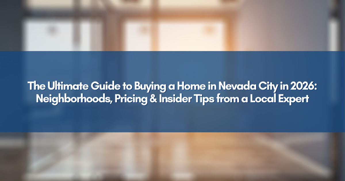 The Ultimate Guide to Buying a Home in Nevada City in 2026: Neighborhoods, Pricing & Insider Tips from a Local Expert