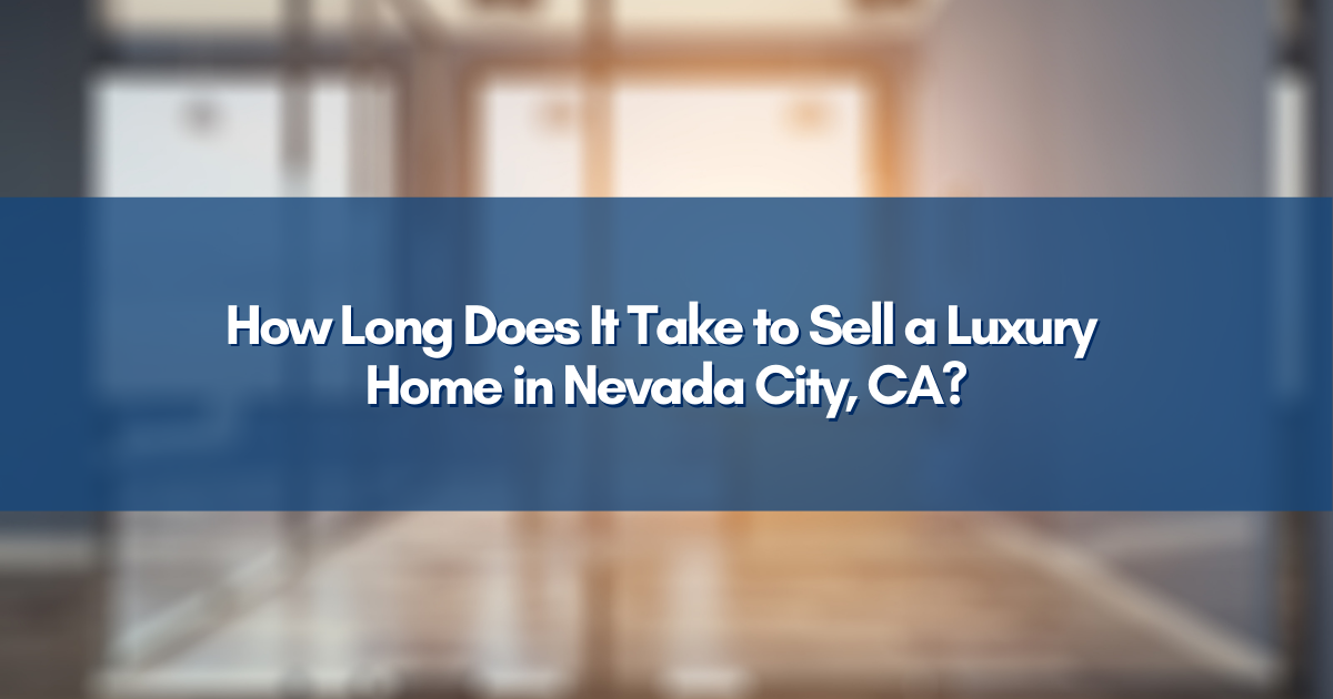 How Long Does It Take to Sell a Luxury Home in Nevada City, CA?