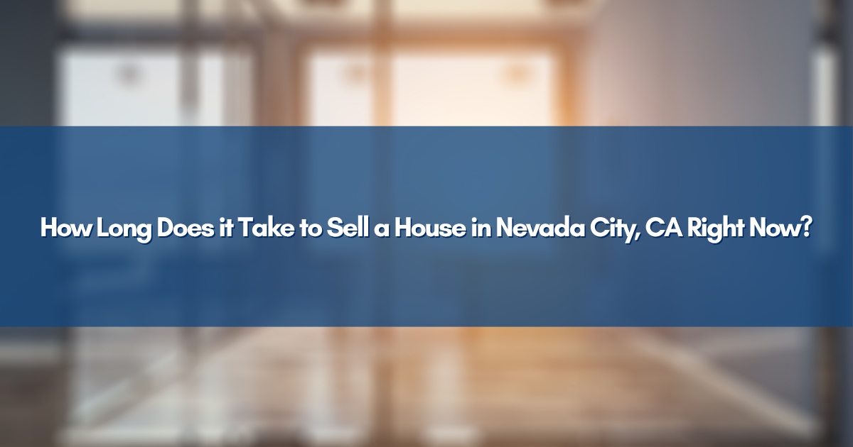 How Long Does it Take to Sell a House in Nevada City, CA Right Now?