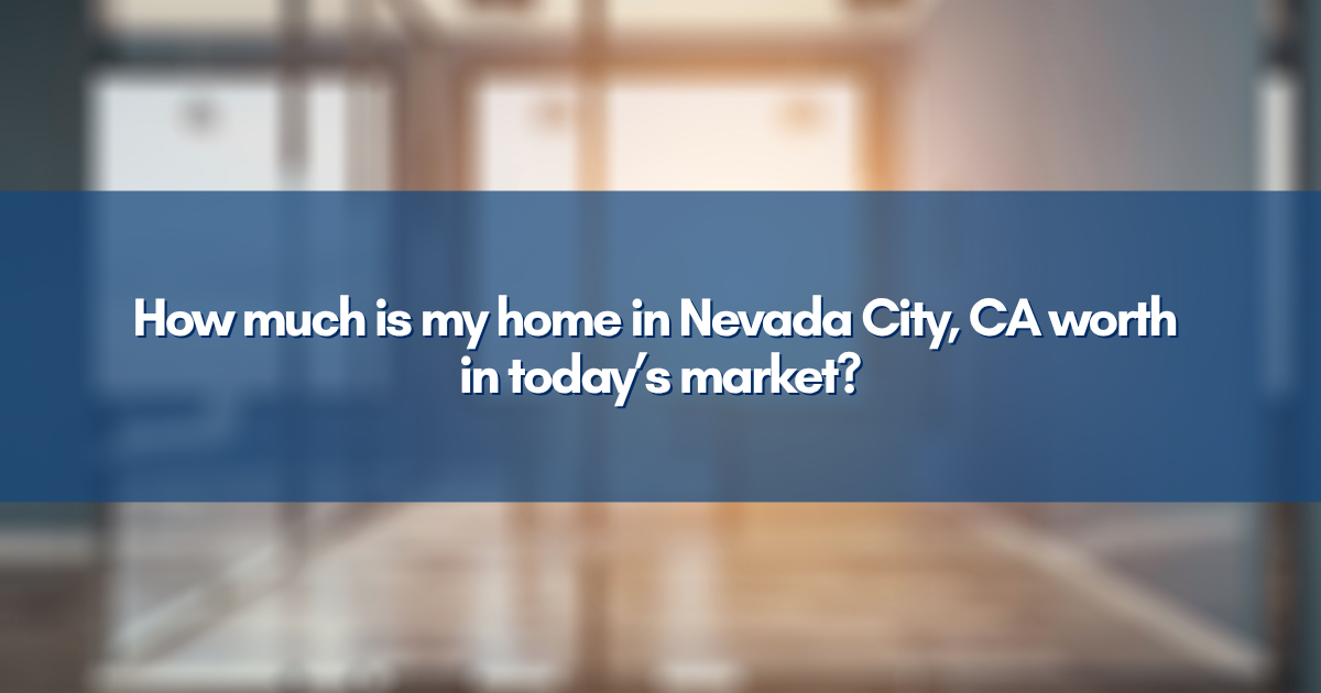 How much is my home in Nevada City, CA worth in today’s market?