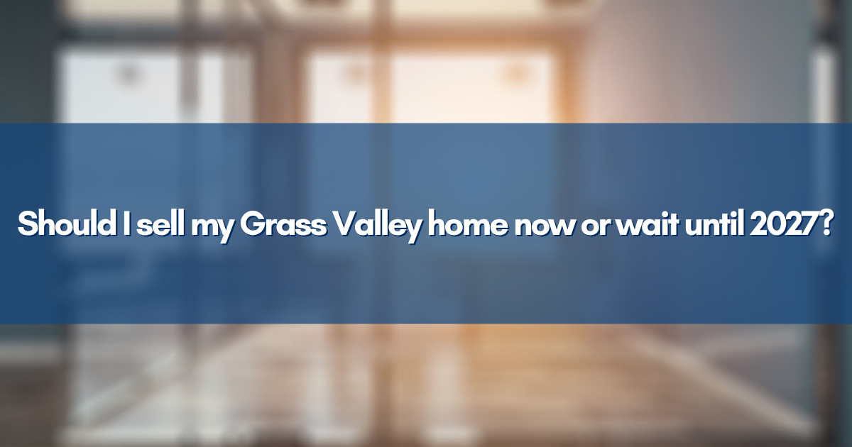 Should I sell my Grass Valley home now or wait until 2027?