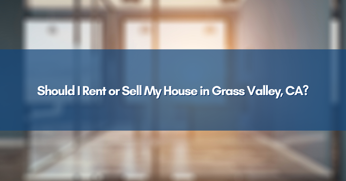 Should I Rent or Sell My House in Grass Valley, CA?