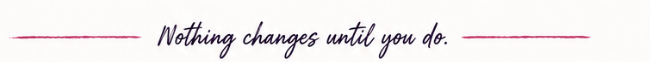 Nothing changes until you do