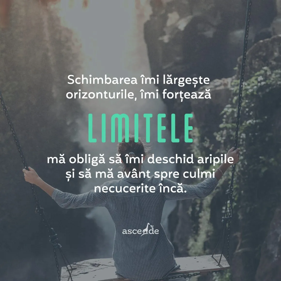 Schimbarea îmi lărgește orizonturile, îmi forțează limitele, mă obligă să îmi deschid aripile și să mă avânt spre culmi ne cucerite încă. 