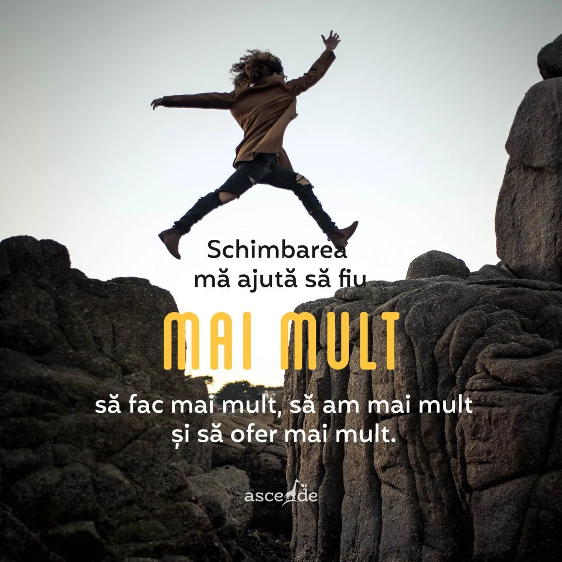 Schimbarea mă ajută să fiu mai mult, să fac mai mult, să am mai mult și să ofer mai mult.