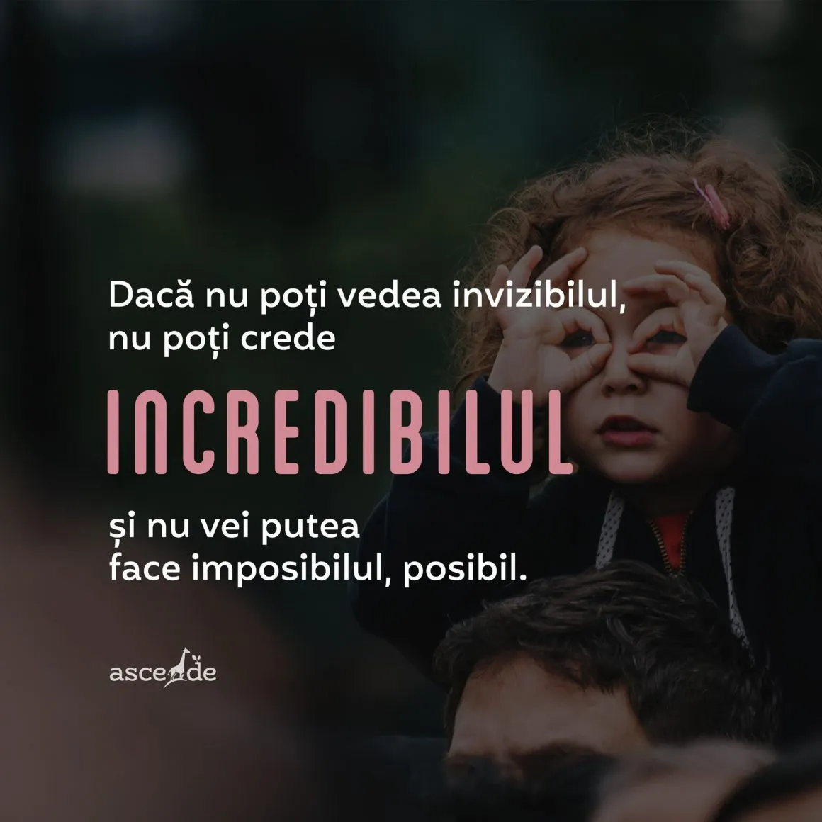 Dacă nu poți vedea invizibilul, nu poți crede incredibilul și nu vei putea face imposibilul, posibil.