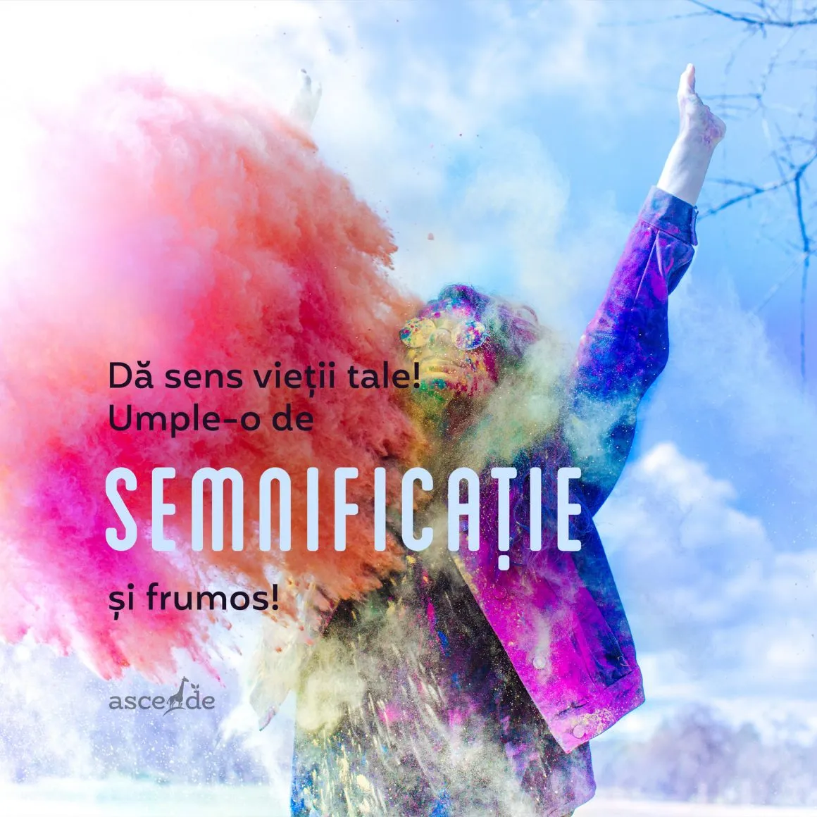 Dă sens vieții tale! Umple-o de semnificație și frumos!