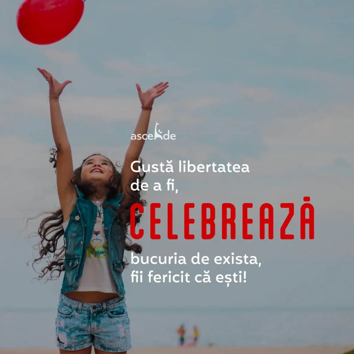 Gustă libertatea de a fi, celebrează bucuria de exista, fii fericit că ești!