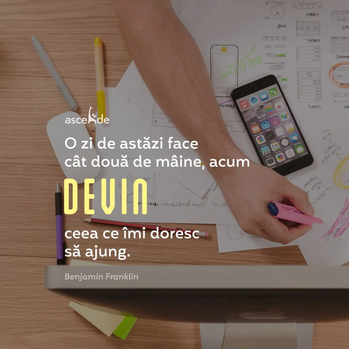 O zi de astăzi face cât două de mâine, acum devin ceea ce îmi doresc să ajung - Benjamin Franklin.