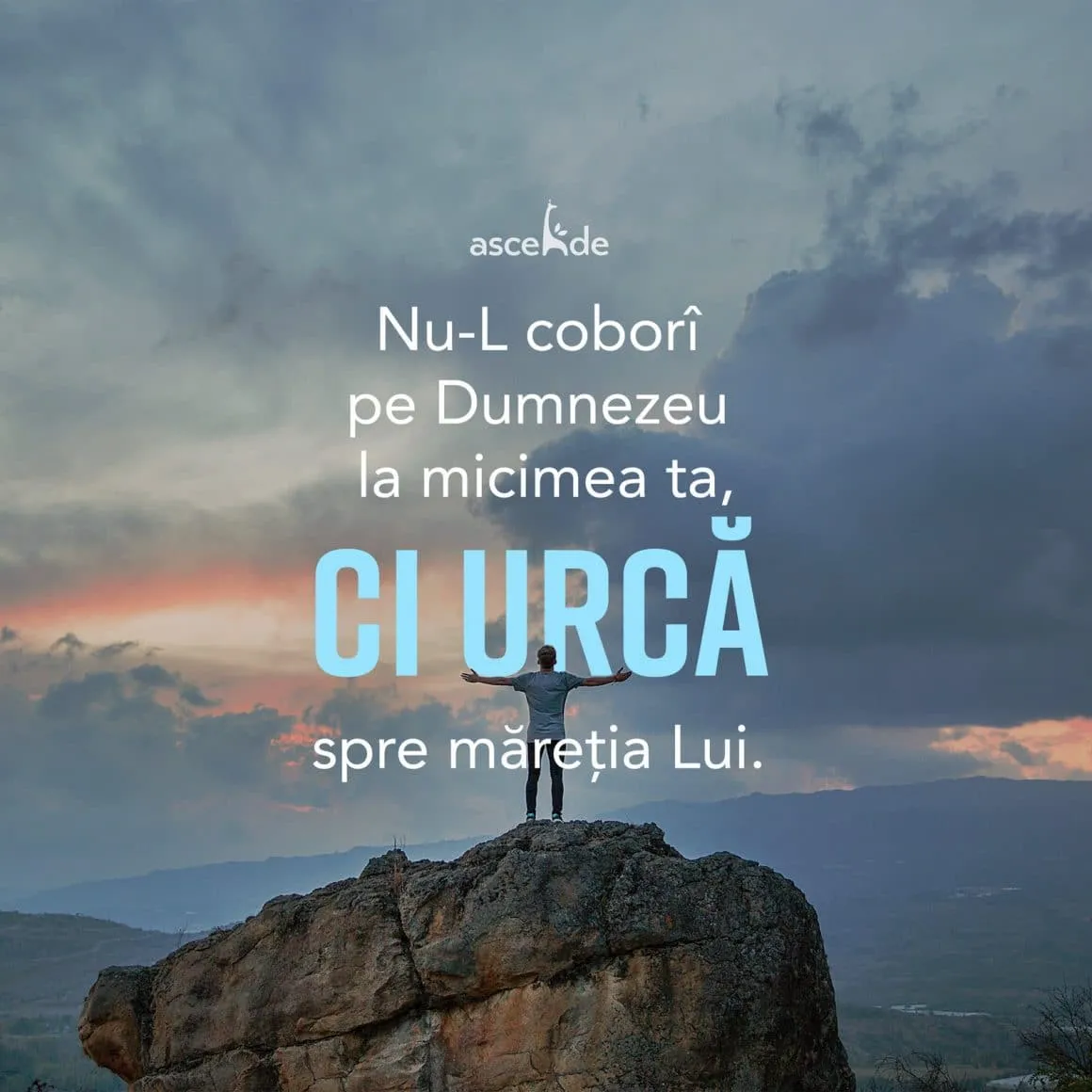Nu-L coborî pe Dumnezeu la micimea ta, ci urcă spre măreția Lui.