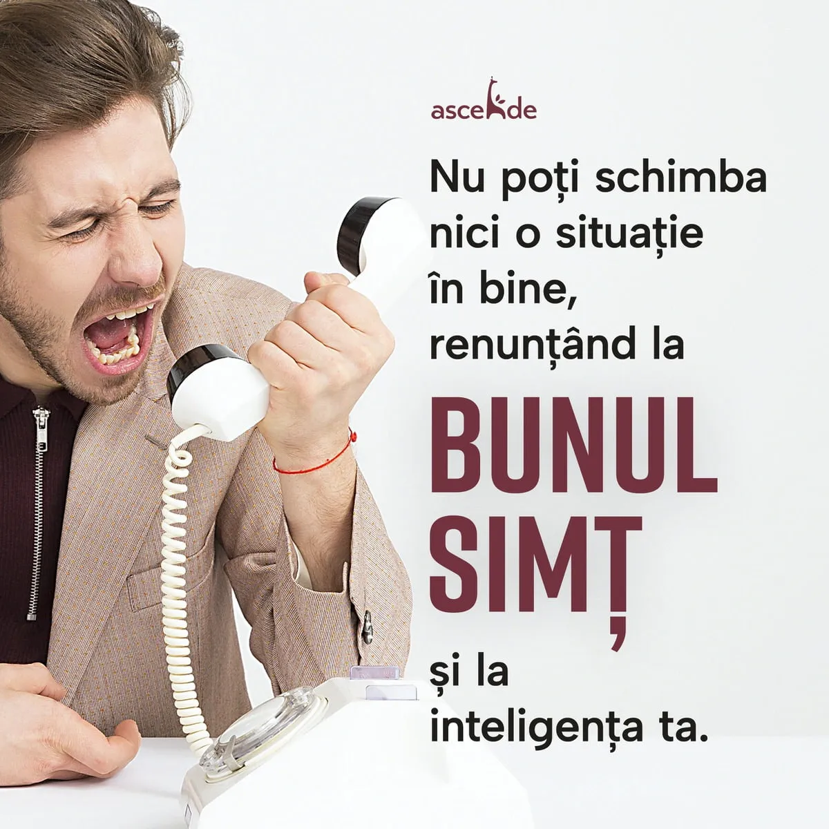nu poți schimba nici o situație în bine, renunțând la bunul simț și la inteligența ta.