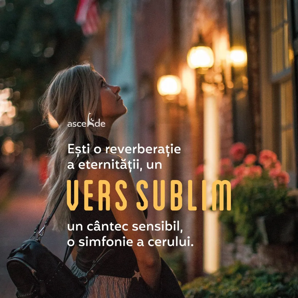 Ești o reverberație a eternității, un vers sublim, un cântec sensibil, o simfonie a cerului interpretată în mod regal atât pe clapele albe cât și pe cele negre al existenței tale!