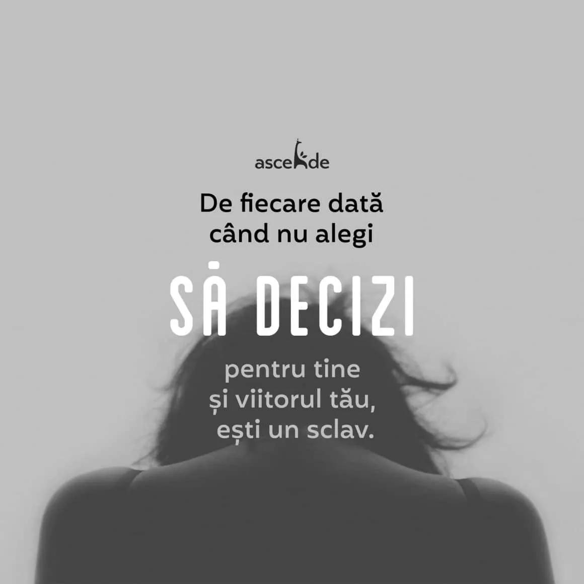 De fiecare dată când nu alegi să decizi pentru tine și viitorul tău, ești un sclav.