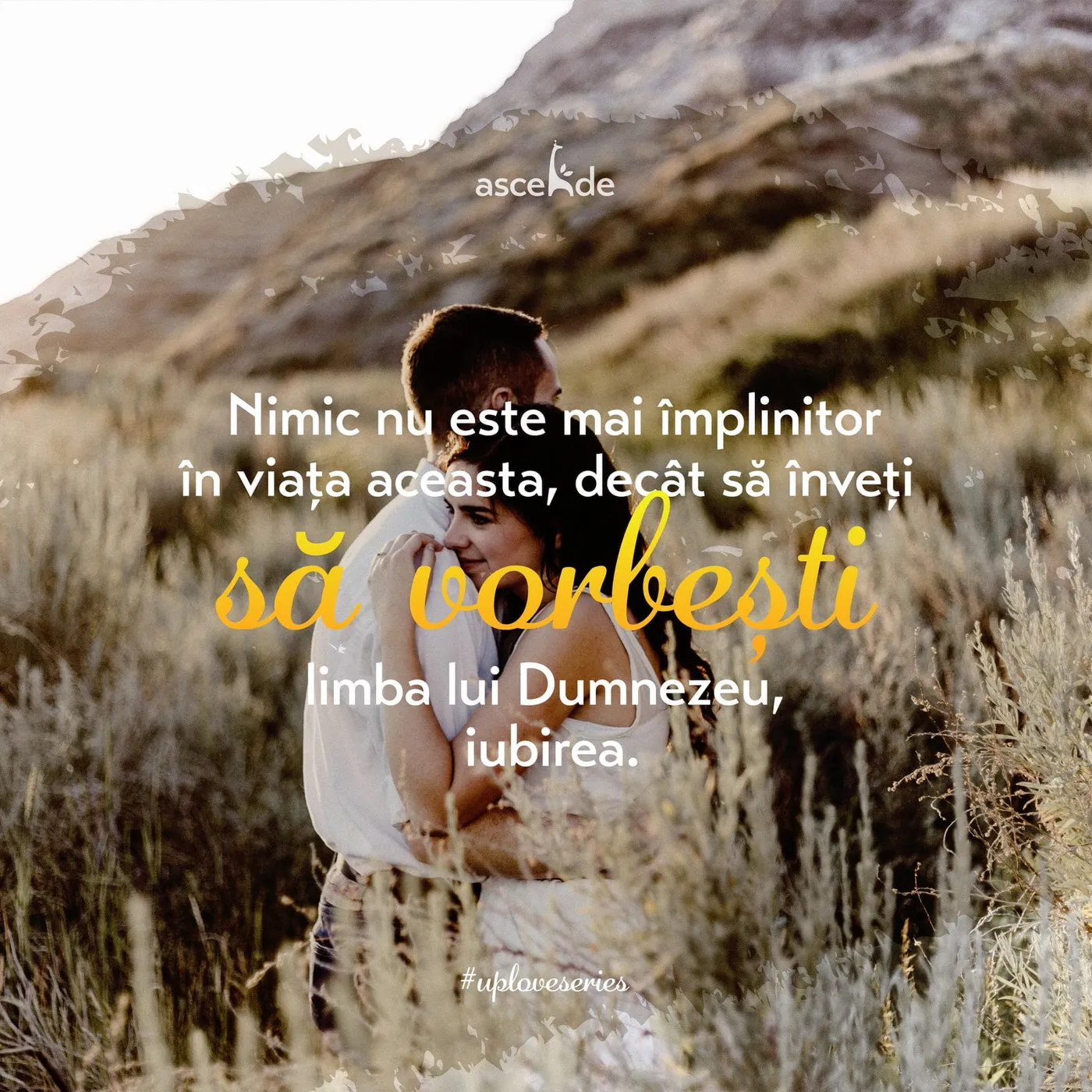 Nimic nu este mai frumos și împlinitor în viața aceasta, decât să înveți și să vorbești limba îngerilor și a lui Dumnezeu Însuși, adică limba iubirii.
