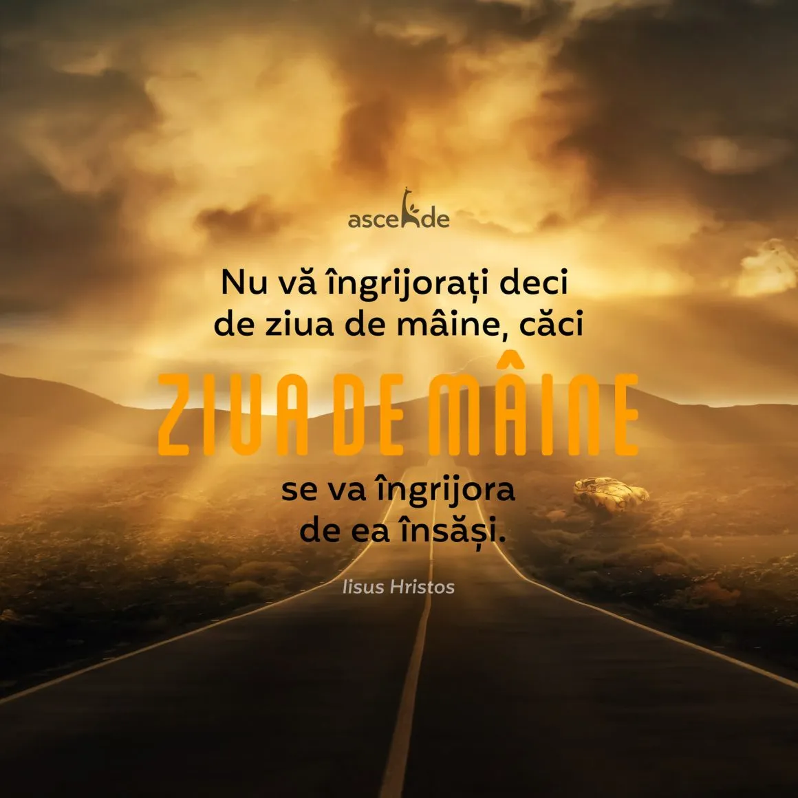 Nu vă îngrijorați deci de ziua de mâine, căci ziua de mâine se va îngrijora de ea însăși. Îi este de ajuns zilei necazul ei." (Evanghelia după Matei 6,25-34).