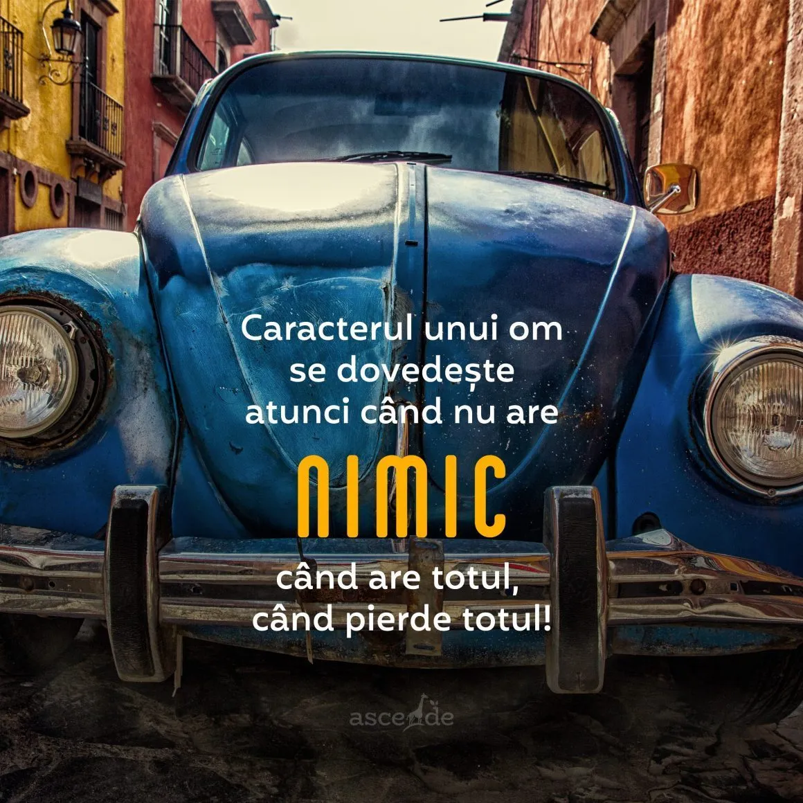 Caracterul unui om se dovedește atunci când nu ai nimic, când ai totul, când pierzi totul!