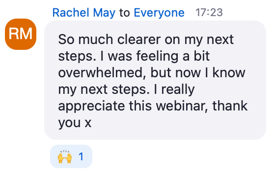 Zoom chat message from Rachel May: So much clearer on my next steps. I was feeling a bit overwhelmed, but now I know my next steps. I really appreciate this webinar, thank you
