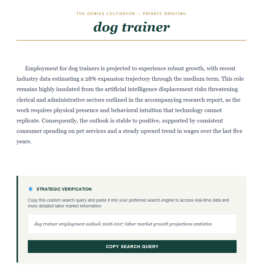 An example report from The Genius Cultivator Private Briefing for a "dog trainer" role. It shows a 28% projected growth trajectory and notes that the role is highly insulated from AI displacement due to the need for physical presence and behavioral intuition. An example report from The Genius Cultivator Private Briefing for a "dog trainer" role. It shows a 28% projected growth trajectory and notes that the role is highly insulated from AI displacement due to the need for physical presence and behavioral intuition.