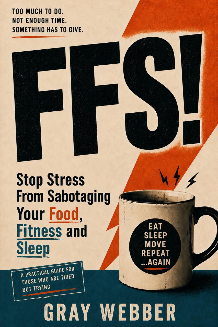 FFS! book cover — Stop Stress From Sabotaging Your Food, Fitness and Sleep, by Gray Webber