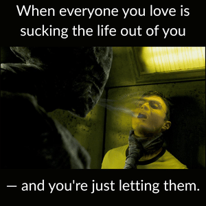 Scene from Harry Potter showing a dementor draining the life from Harry, with the caption: When everyone you love is sucking the life out of you — and you're just letting them. Scene from Harry Potter showing a dementor draining the life from Harry, with the caption: When everyone you love is sucking the life out of you — and you're just letting them.
