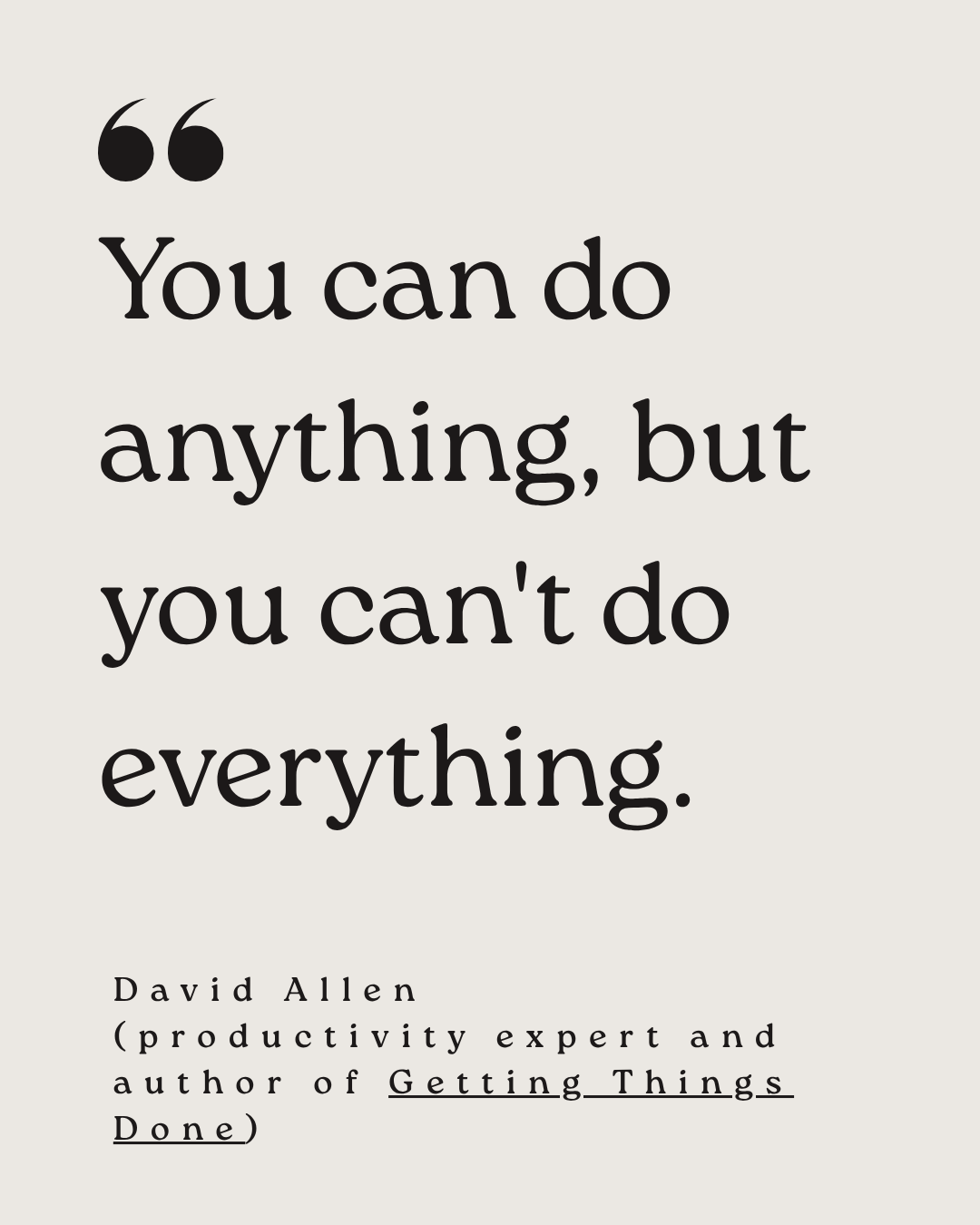 Quote by David Allen: "You can do anything but you can't do everything."