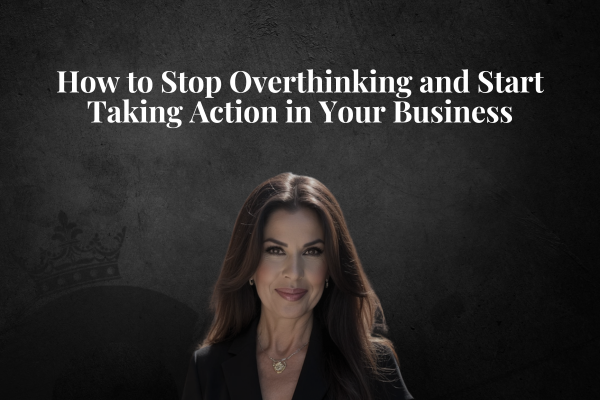 How to Stop Overthinking and Start Taking Action in Your Business