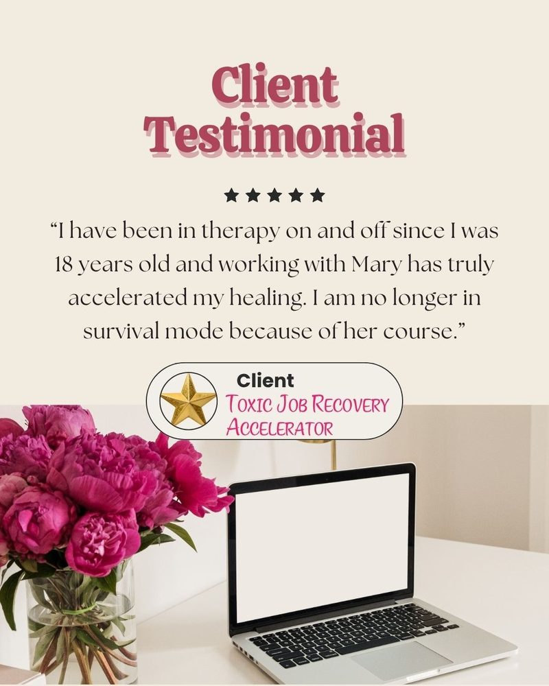 Client testimonial: working with Mary accelerated my healing and I am no longer in survival mode. Toxic Job Recovery Accelerator review