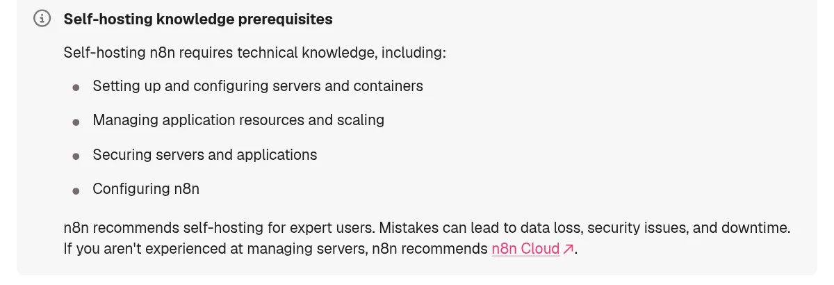 n8n docs note Self-hosting knowledge prerequisites: servers and containers, resources and scaling, security, and configuring n8n, and n8n recommends self-hosting for expert users