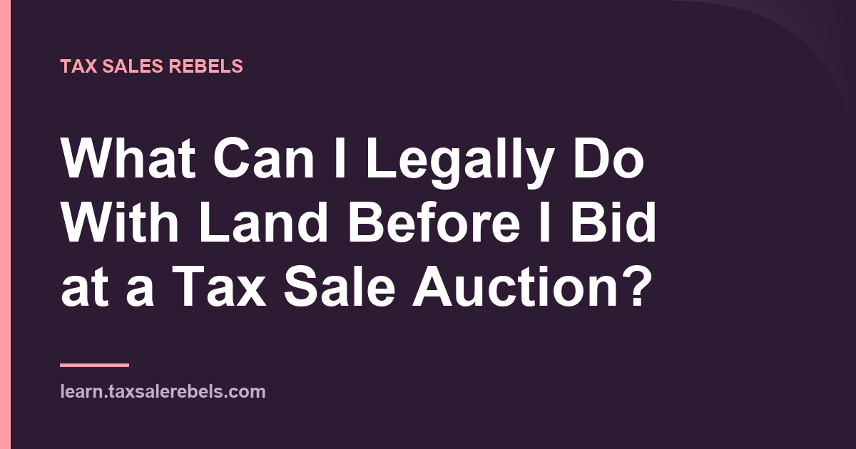 Tax Sales Rebels article card: What Can I Legally Do With Land Before I Bid at a Tax Sale Auction