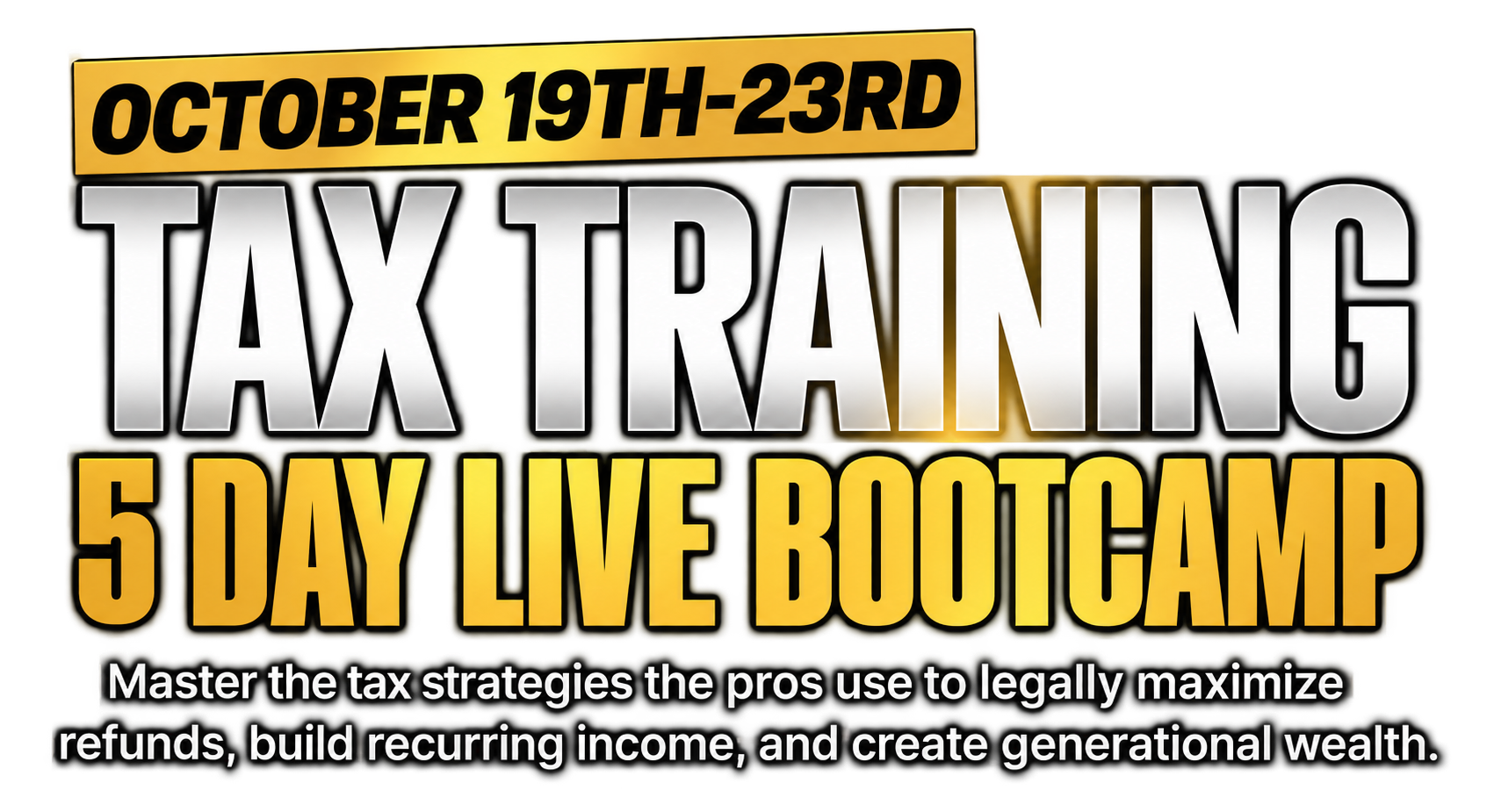October 19th–23rd. Tax Training. 5 Day Live Bootcamp. Master the tax strategies the pros use to legally maximize refunds, build recurring income, and create generational wealth.