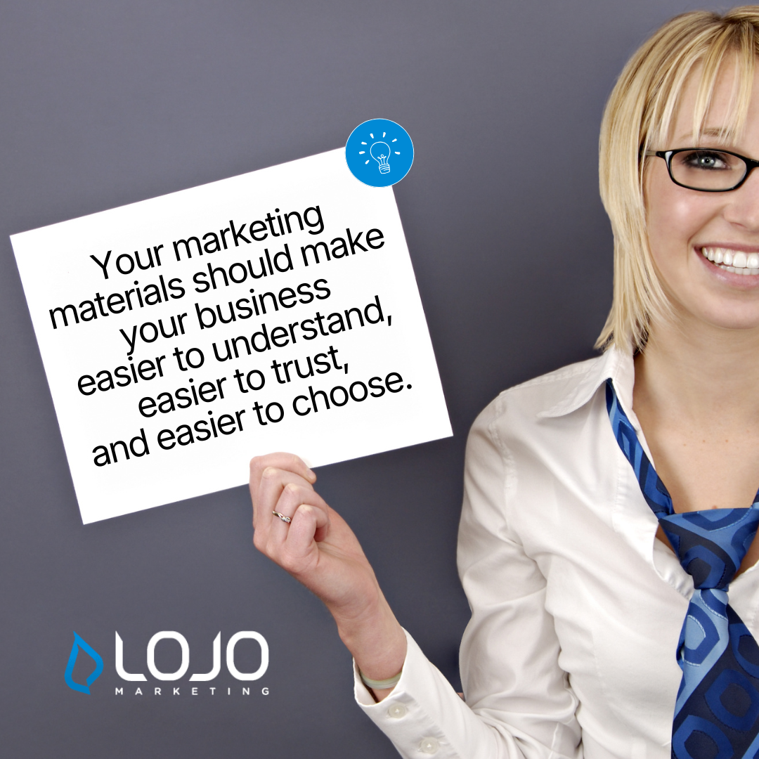 Quote: Your marketing materials should make your business easier to understand, easier to trust, and easier to choose.