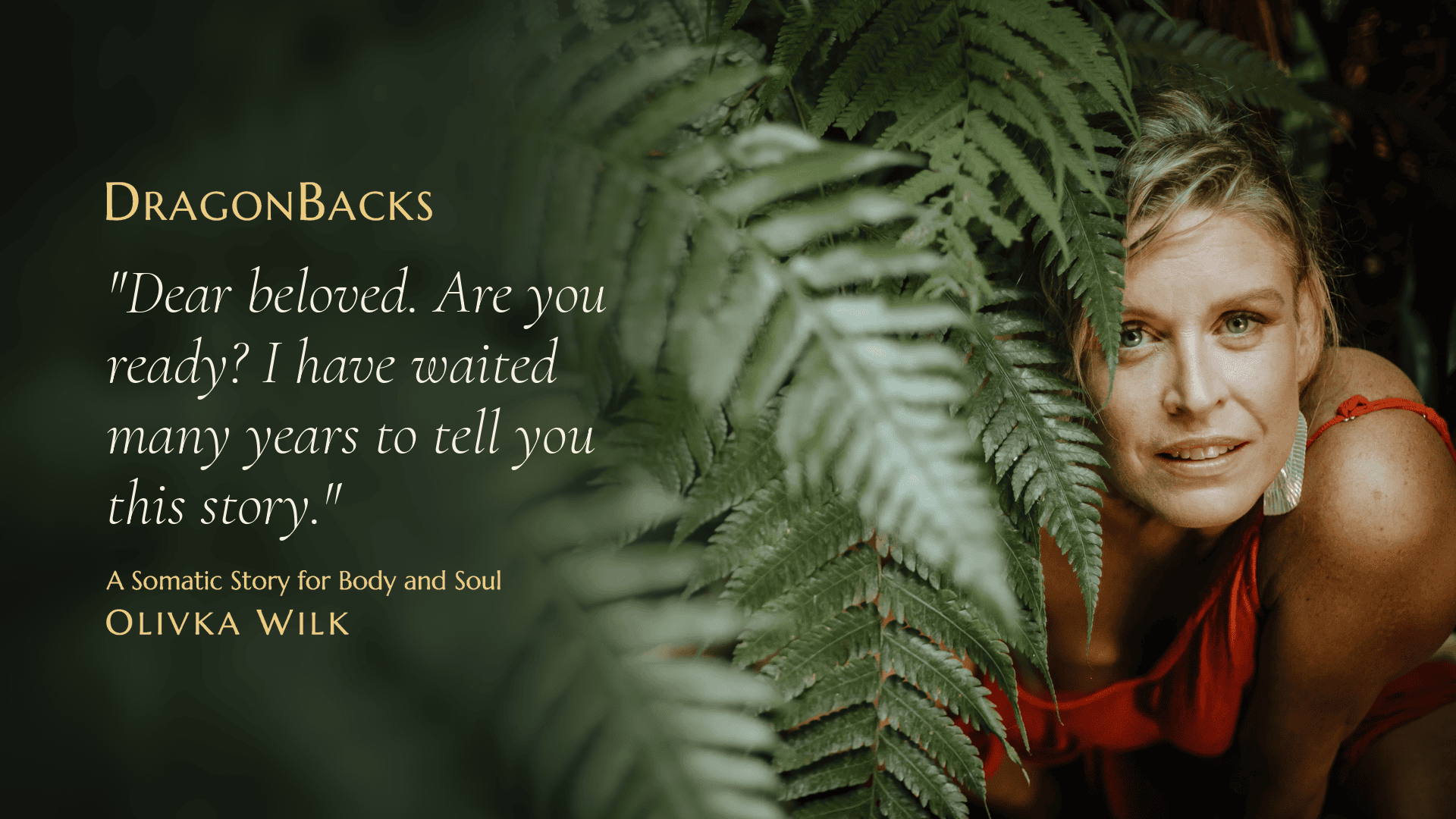 Olivka among tree ferns. DragonBacks. &lsquo;Dear beloved. Are you ready? I have waited many years to tell you this story.&rsquo; A Somatic Story for Body and Soul, Olivka Wilk.