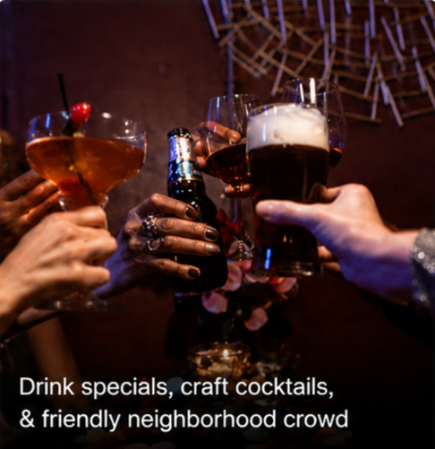 Drink specials, craft cocktails and friendly neighborhood crowd