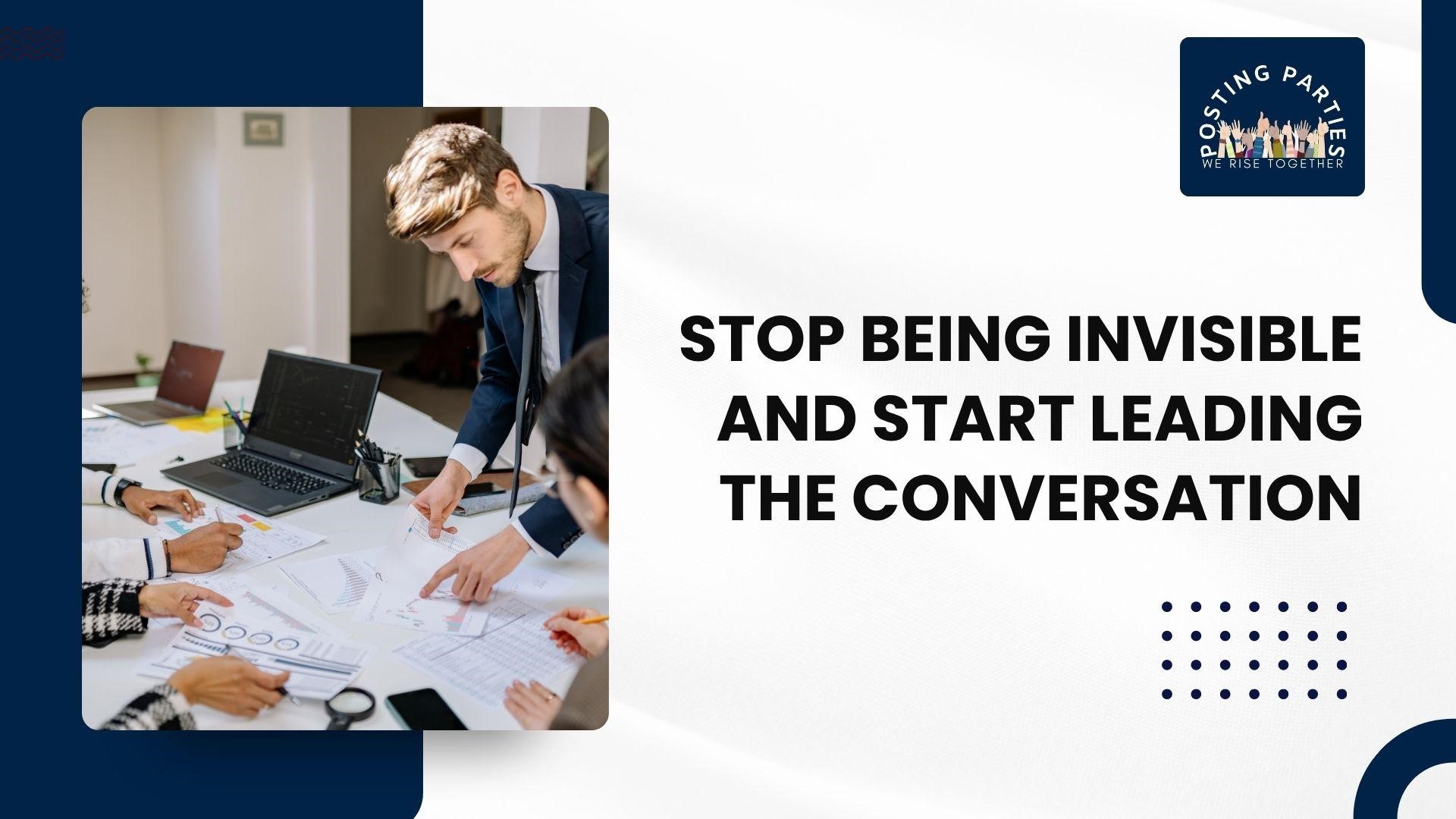 Stop Being Invisible and Start Leading the Conversation