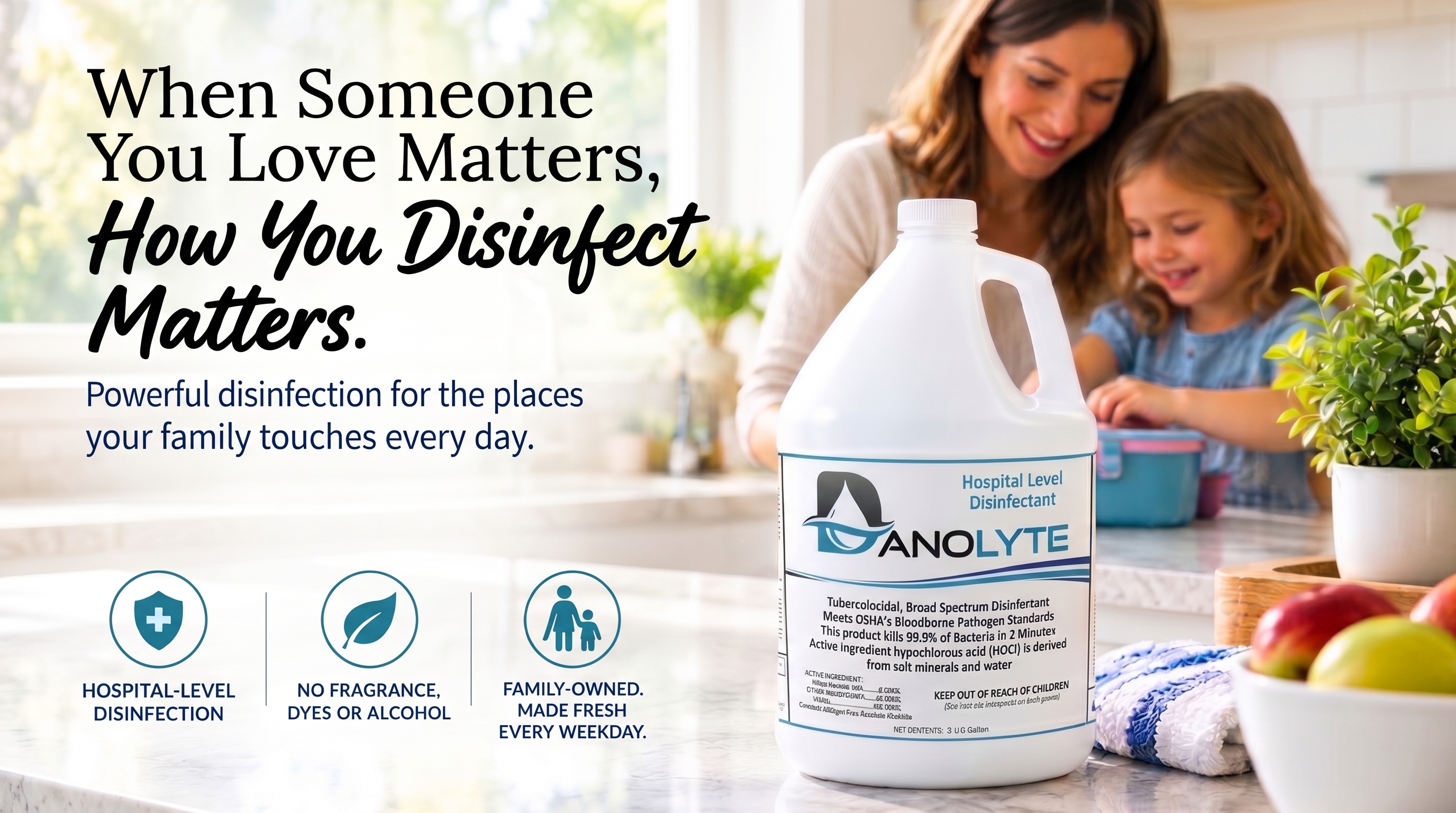 A mother and her young daughter in a bright kitchen beside a gallon of Danolyte Disinfectant. When someone you love matters, how you disinfect matters. Powerful disinfection for the places your family touches every day. Hospital-level disinfection; no fragrance, dyes or alcohol; family-owned, made fresh every weekday.