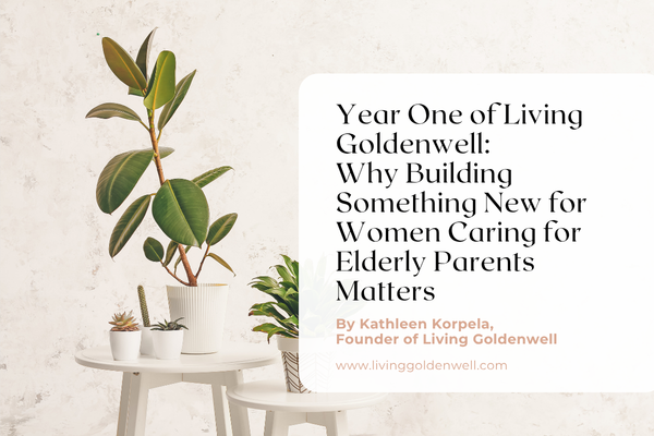 Year One of Living Goldenwell: Why Building Something New for Women Caring for Elderly Parents Matters