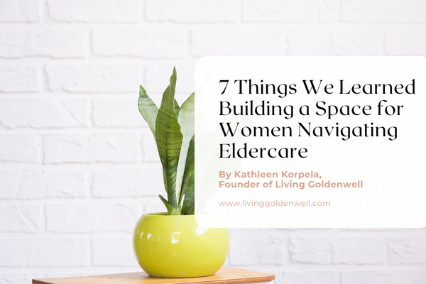 7 Things We Learned Building a Space for Women Navigating Eldercare
