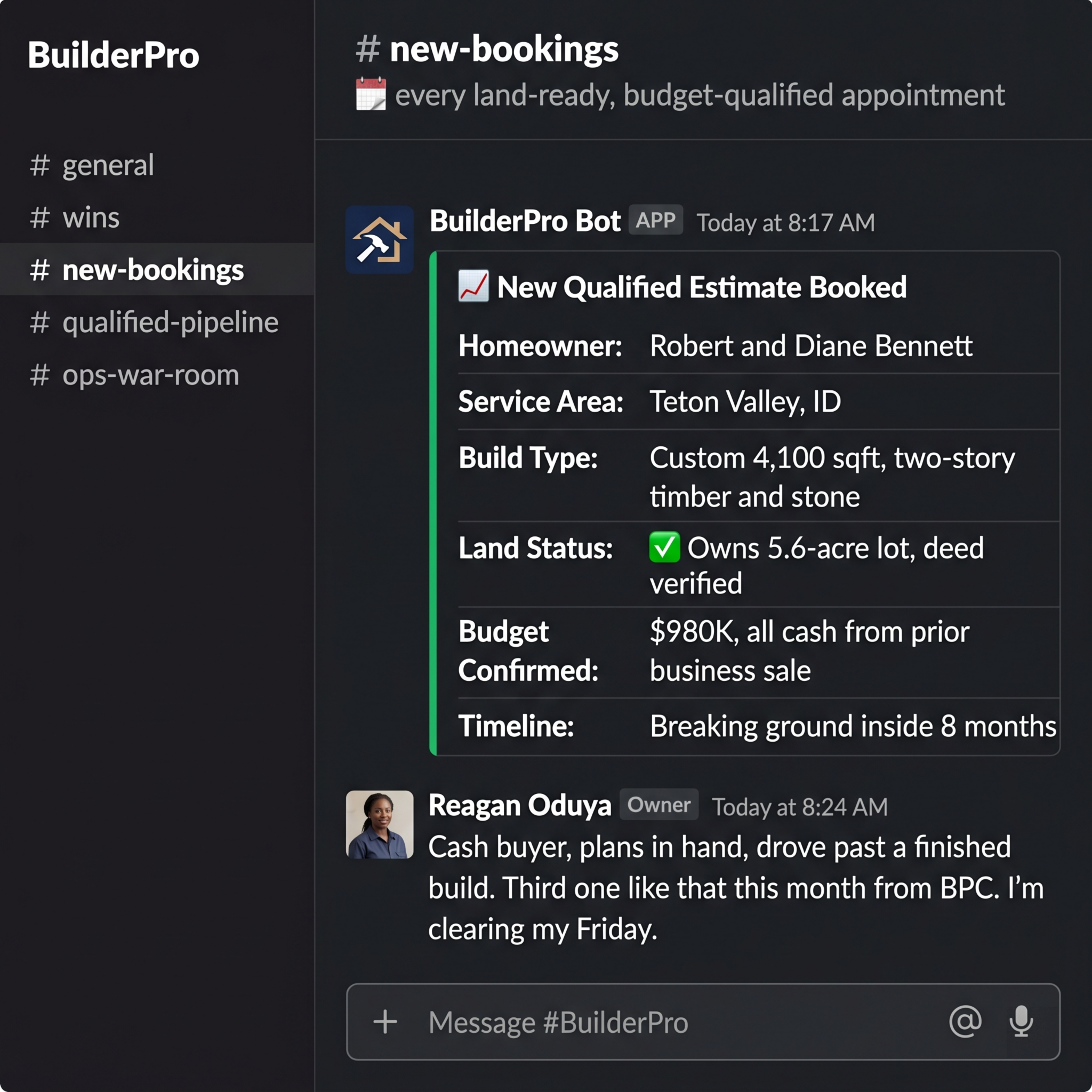 BuilderPro Bot Slack notification: New Qualified Estimate Booked. Homeowner: Robert and Diane Bennett. Teton Valley, ID. Custom 4,100 sqft two-story timber and stone. Owns 5.6-acre lot, deed verified. $980K all cash from prior business sale. Breaking ground inside 8 months. Reagan Oduya reply: Cash buyer, plans in hand, drove past a finished build. Third one like that this month from BPC. I am clearing my Friday.