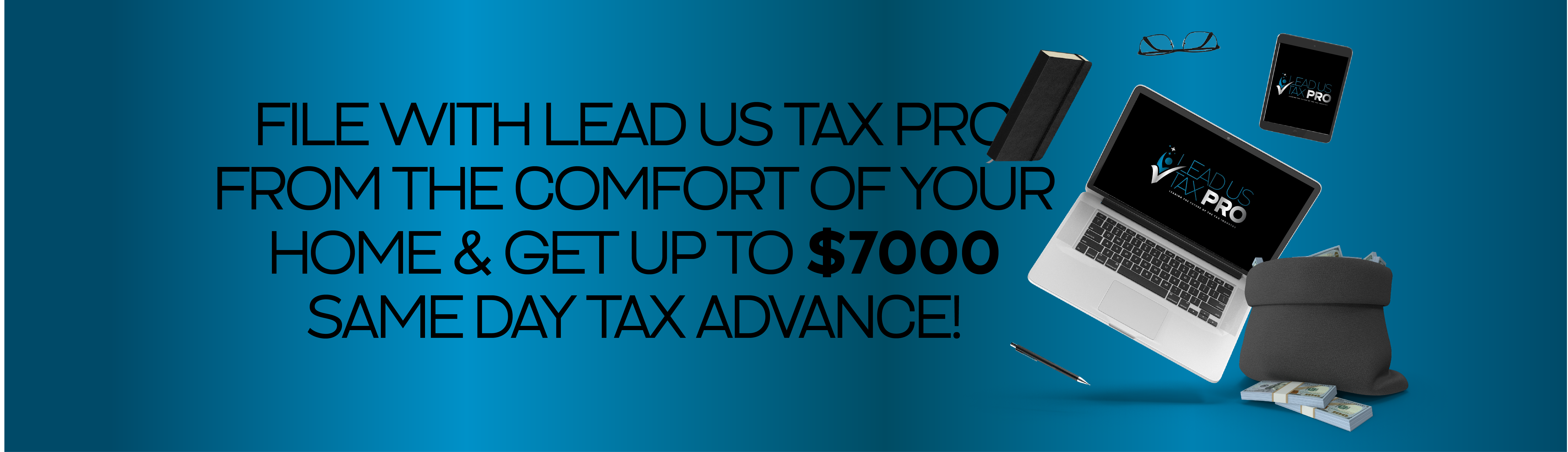 FILE WITH LEAD US TAX PRO FROM THE COMFORT OF YOUR HOME & GET UP TO $7000 SAME DAY TAX ADVANCE!