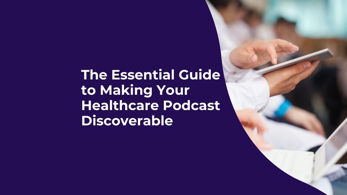 The Essential Guide to Making Your Healthcare Podcast Discoverable The Essential Guide to Making Your Healthcare Podcast Discoverable